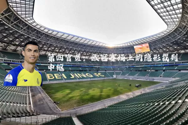 第四官员：欧冠赛场上的隐形裁判中枢
