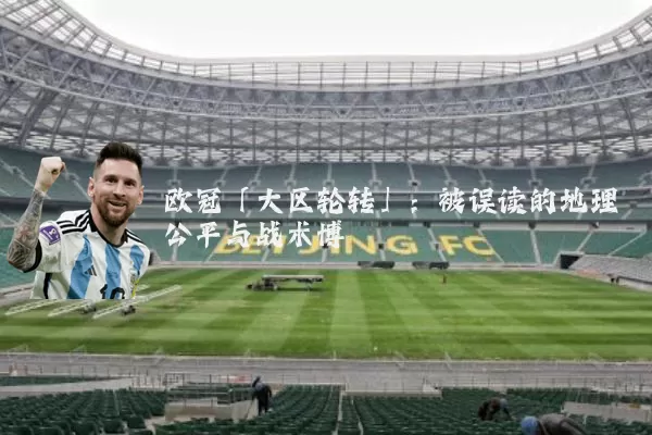 欧冠「大区轮转」：被误读的地理公平与战术博弈