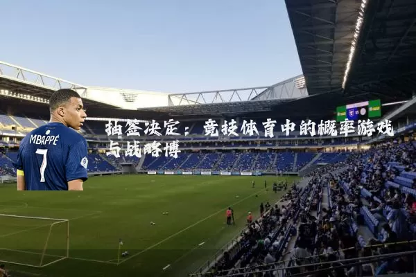 抽签决定:竞技体育中的概率游戏与战略博弈