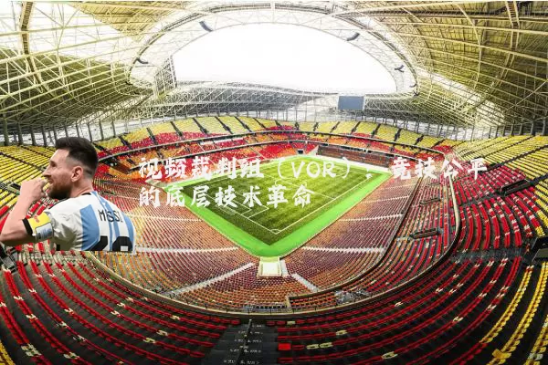 视频裁判组（VOR）：竞技公平的底层技术革命