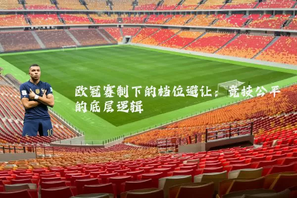 欧冠赛制下的档位避让:竞技公平的底层逻辑