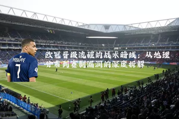 欧冠晋级流程的战术暗线：从地理分布到赛制漏洞的深度拆解