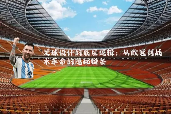 足球设计的底层逻辑:从欧冠到战术革命的隐秘链条
