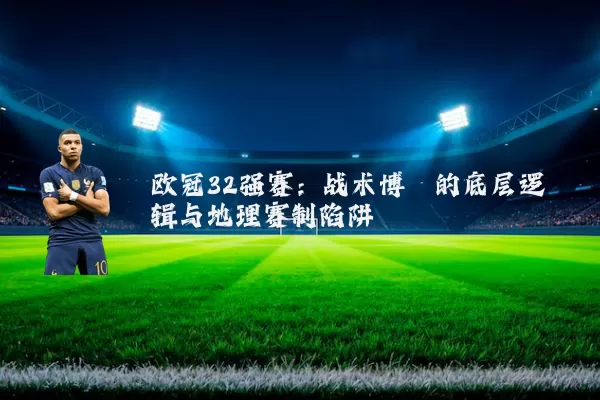 欧冠32强赛：战术博弈的底层逻辑与地理赛制陷阱