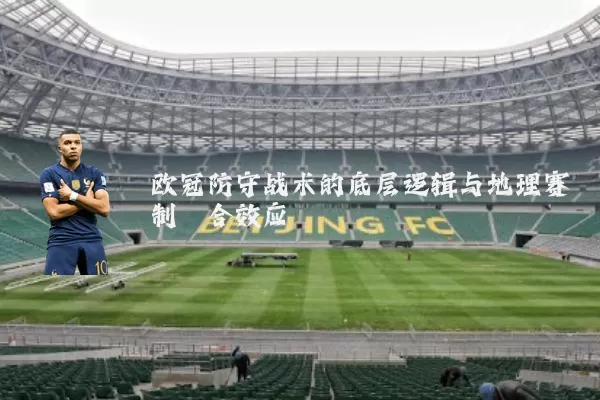 欧冠防守战术的底层逻辑与地理赛制耦合效应