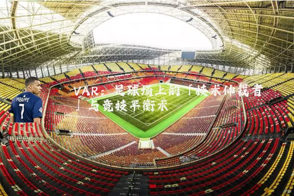 VAR：足球场上的「技术仲裁者」与竞技平衡术