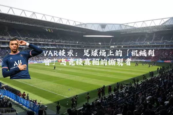 VAR技术：足球场上的「机械判官」与竞技真相的撕裂者