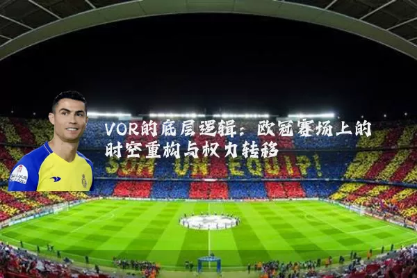 VOR的底层逻辑:欧冠赛场上的时空重构与权力转移