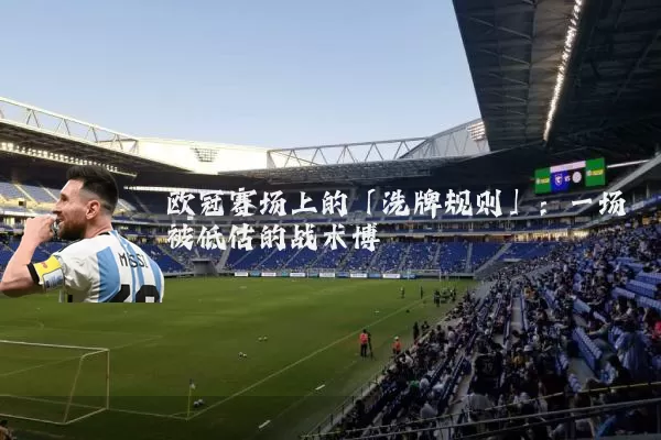 欧冠赛场上的「洗牌规则」:一场被低估的战术博弈
