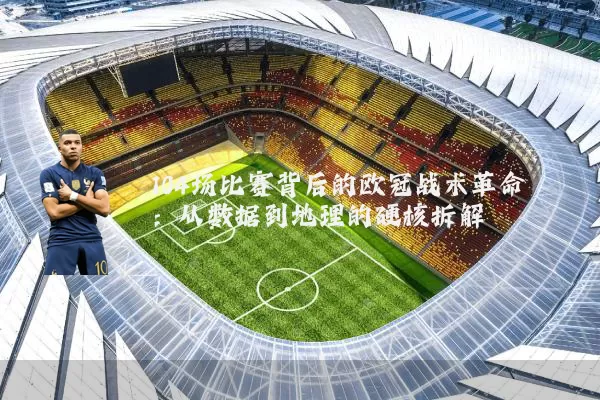 104场比赛背后的欧冠战术革命：从数据到地理的硬核拆解
