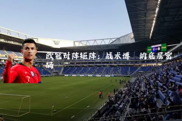 欧冠对阵矩阵:战术博弈的底层密码