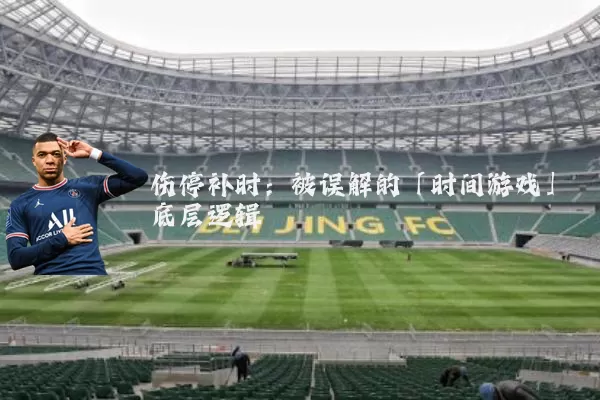 伤停补时：被误解的「时间游戏」底层逻辑